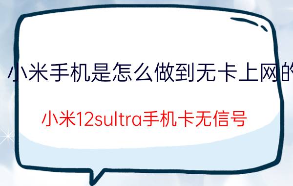 小米手机是怎么做到无卡上网的 小米12sultra手机卡无信号？